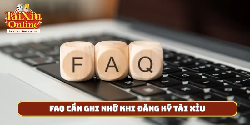 FAQ cần ghi nhớ khi đăng ký tài xỉu