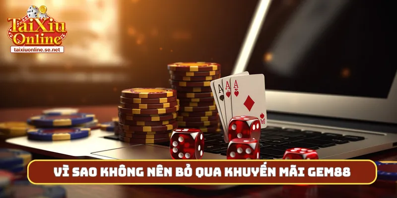 Vì sao không nên bỏ qua khuyến mãi gem88